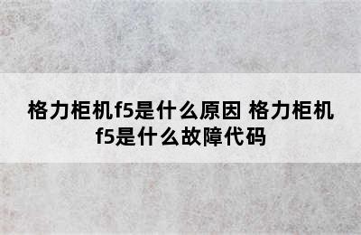 格力柜机f5是什么原因 格力柜机f5是什么故障代码